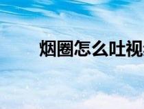 煙圈怎么吐視頻教程（煙圈怎么吐）
