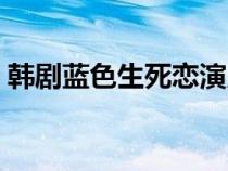 韓劇藍(lán)色生死戀演員表（藍(lán)色生死戀演員表）