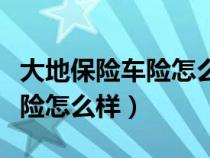 大地保險(xiǎn)車險(xiǎn)怎么樣可靠嗎知乎(大地保險(xiǎn)車險(xiǎn)怎么樣) 大地保險(xiǎn)車險(xiǎn)怎么樣可靠嗎知乎(大地保險(xiǎn)車險(xiǎn)怎么樣)