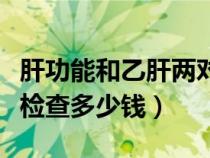 肝功能和乙肝兩對半檢查多少錢（乙肝兩對半檢查多少錢）