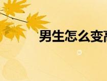男生怎么變高?（男生怎么變高）