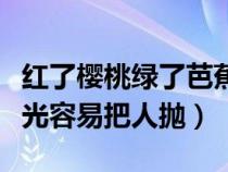 紅了櫻桃綠了芭蕉什么詩（紅了櫻桃綠芭蕉流光容易把人拋）