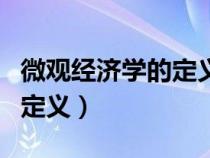 微觀經(jīng)濟(jì)學(xué)的定義的主要內(nèi)容(微觀經(jīng)濟(jì)學(xué)的定義) 微觀經(jīng)濟(jì)學(xué)的定義的主要內(nèi)容(微觀經(jīng)濟(jì)學(xué)的定義)