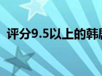 評分9.5以上的韓?。ê每吹捻n劇推薦一下）