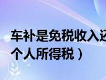 車補(bǔ)是免稅收入還是其他扣除（車補(bǔ)是否繳納個(gè)人所得稅）