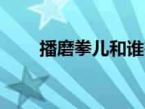 播磨拳兒和誰在一起了（播磨拳兒）