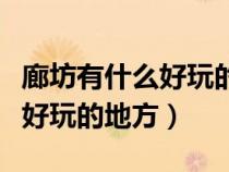 廊坊有什么好玩的地方旅游景點(diǎn)（廊坊有什么好玩的地方）