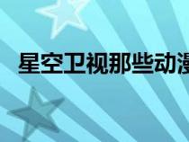 星空衛(wèi)視那些動漫(星空衛(wèi)視播過的動漫) 星空衛(wèi)視那些動漫(星空衛(wèi)視播過的動漫)