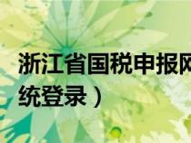浙江省國稅申報網(wǎng)址（浙江省國稅網(wǎng)上申報系統(tǒng)登錄）