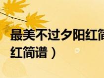 最美不過夕陽紅簡(jiǎn)譜教唱視頻（最美不過夕陽紅簡(jiǎn)譜）