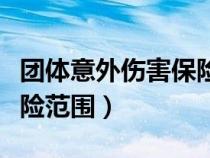 團(tuán)體意外傷害保險(xiǎn)范圍包括(團(tuán)體意外傷害保險(xiǎn)范圍) 團(tuán)體意外傷害保險(xiǎn)范圍包括(團(tuán)體意外傷害保險(xiǎn)范圍)
