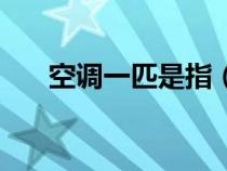 空調(diào)一匹是指（空調(diào)一匹是什么意思）