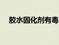 膠水固化劑有毒嗎（膠水固化劑的作用）