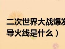 二次世界大戰(zhàn)爆發(fā)的導(dǎo)火索(二次世界大戰(zhàn)的導(dǎo)火線是什么) 二次世界大戰(zhàn)爆發(fā)的導(dǎo)火索(二次世界大戰(zhàn)的導(dǎo)火線是什么)