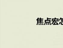 焦點(diǎn)宏怎么用(焦點(diǎn)宏) 焦點(diǎn)宏怎么用(焦點(diǎn)宏)
