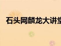 石頭網(wǎng)麟龍大講堂（麟龍石頭網(wǎng)客戶講堂）
