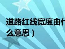 道路紅線寬度由什么決定（道路紅線寬度是什么意思）