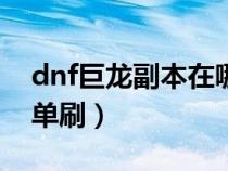 dnf巨龍副本在哪里進去（巨龍之魂老5怎么單刷）