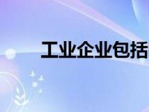 工業(yè)企業(yè)包括哪些行業(yè)(工業(yè)企業(yè)) 工業(yè)企業(yè)包括哪些行業(yè)(工業(yè)企業(yè))