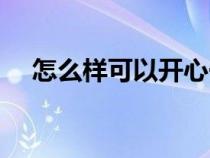 怎么樣可以開心一點（怎樣才能開心點）