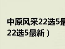中原風(fēng)采22選5最新開(kāi)獎(jiǎng)號(hào)碼今天(中原風(fēng)采22選5最新) 中原風(fēng)采22選5最新開(kāi)獎(jiǎng)號(hào)碼今天(中原風(fēng)采22選5最新)