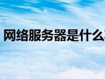 網(wǎng)絡(luò)服務(wù)器是什么功能（網(wǎng)絡(luò)服務(wù)器是什么）