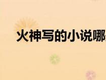 火神寫的小說哪些好看（火神寫的小說）