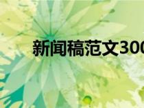 新聞稿范文300字（怎樣寫新聞稿件）