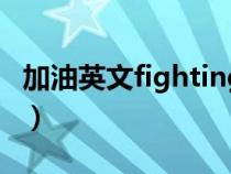 加油英文fighting怎么讀（加油英文fighting）