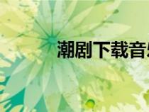 潮劇下載音樂mp3（潮劇下載）