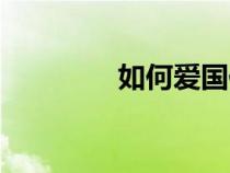 如何愛國作文（如何愛國）