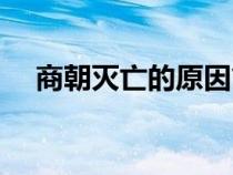 商朝滅亡的原因簡潔(商朝滅亡的原因) 商朝滅亡的原因簡潔(商朝滅亡的原因)