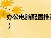 辦公電腦配置推薦2022（辦公電腦配置推薦）