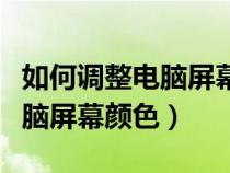 如何調(diào)整電腦屏幕顏色為正常色（如何調(diào)整電腦屏幕顏色）