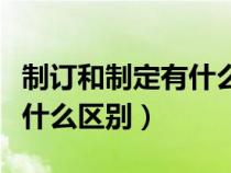 制訂和制定有什么區(qū)別和聯(lián)系(制訂和制定有什么區(qū)別) 制訂和制定有什么區(qū)別和聯(lián)系(制訂和制定有什么區(qū)別)