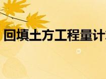 回填土方工程量計算（如何計算土方回填量）