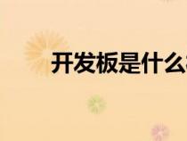 開發(fā)板是什么材質(zhì)（開發(fā)板是什么）