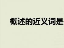 概述的近義詞是什么呢（概述的近義詞）