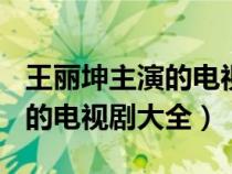 王麗坤主演的電視劇大全(全部)（王麗坤主演的電視劇大全）