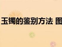 玉鐲的鑒別方法 圖解視頻（玉鐲的鑒別方法）