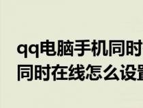 qq電腦手機(jī)同時(shí)在線怎么設(shè)置(qq手機(jī)電腦同時(shí)在線怎么設(shè)置) qq電腦手機(jī)同時(shí)在線怎么設(shè)置(qq手機(jī)電腦同時(shí)在線怎么設(shè)置)