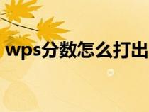 wps分?jǐn)?shù)怎么打出來手機(jī)(wps分?jǐn)?shù)怎么打) wps分?jǐn)?shù)怎么打出來手機(jī)(wps分?jǐn)?shù)怎么打)