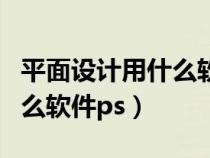 平面設(shè)計(jì)用什么軟件做效果圖（平面設(shè)計(jì)用什么軟件ps）