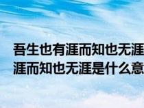 吾生也有涯而知也無涯成語出自什么含義是什么（吾生也有涯而知也無涯是什么意思）