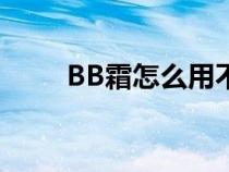 BB霜怎么用不卡粉(bb霜怎么用) BB霜怎么用不卡粉(bb霜怎么用)