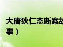 大唐狄仁杰斷案故事大全（大唐狄仁杰斷案故事）