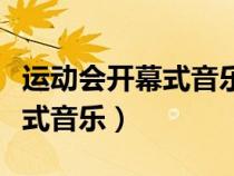 運(yùn)動(dòng)會(huì)開(kāi)幕式音樂(lè)動(dòng)會(huì)入場(chǎng)音樂(lè)（運(yùn)動(dòng)會(huì)開(kāi)幕式音樂(lè)）