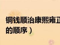 銅錢(qián)順治康熙雍正乾隆的順序（康熙雍正乾隆的順序）