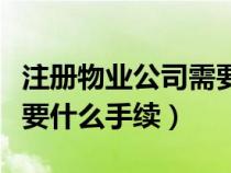 注冊物業(yè)公司需要什么資料（注冊物業(yè)公司需要什么手續(xù)）