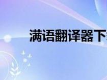 滿語(yǔ)翻譯器下載（滿語(yǔ)翻譯器在線）